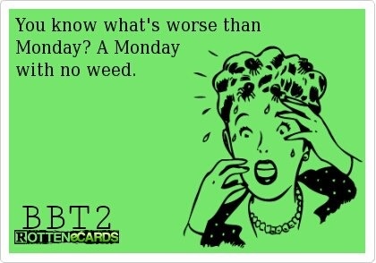 You know what's worse than monday? Monday with no weed!