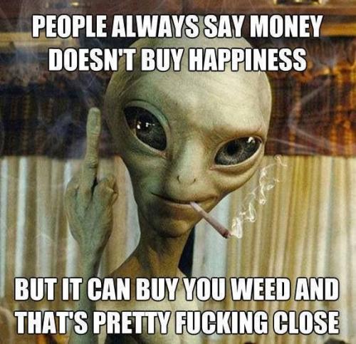 People always say money doesn't buy happiness... but it can buy you weed and that's pretty close!