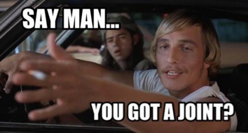 Say man, you got a joint?